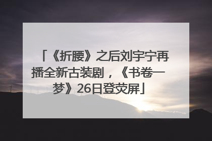 《折腰》之后刘宇宁再播全新古装剧，《书卷一梦》26日登荧屏
