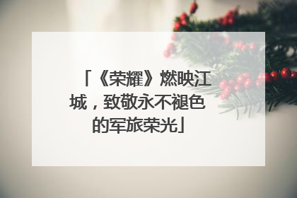 《荣耀》燃映江城，致敬永不褪色的军旅荣光