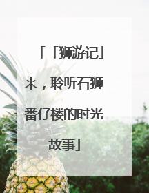「狮游记」来，聆听石狮番仔楼的时光故事