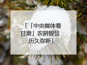 「中央媒体看甘肃」农耕智慧 历久弥新