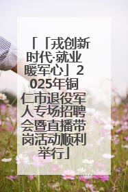 「戎创新时代·就业暖军心」2025年铜仁市退役军人专场招聘会暨直播带岗活动顺利举行