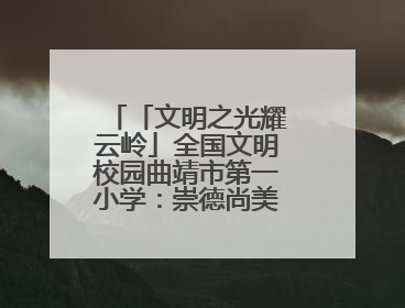 「文明之光耀云岭」全国文明校园曲靖市第一小学：崇德尚美 用心育人