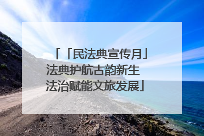 「民法典宣传月」法典护航古韵新生 法治赋能文旅发展