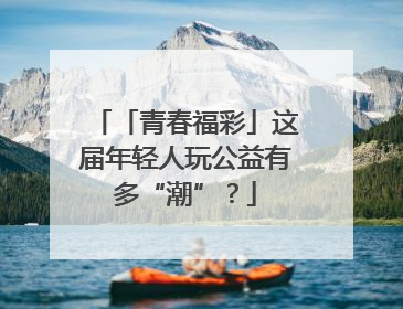 「青春福彩」这届年轻人玩公益有多“潮”？