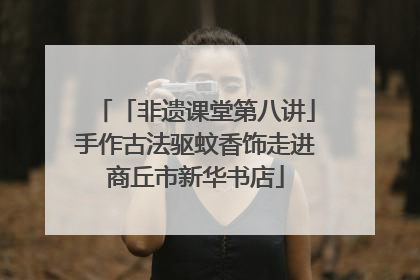 「非遗课堂第八讲」手作古法驱蚊香饰走进商丘市新华书店