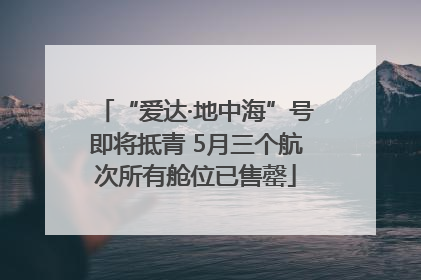 “爱达·地中海”号即将抵青 5月三个航次所有舱位已售罄