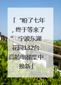 “盼了七年，终于等来了” 宁波东湖花园132台高龄电梯集中换新