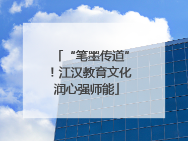 “笔墨传道”！江汉教育文化润心强师能