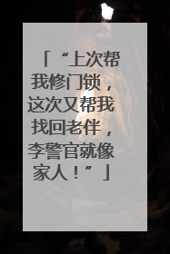 “上次帮我修门锁，这次又帮我找回老伴，李警官就像家人！”