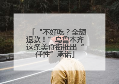 “不好吃？全额退款！”乌鲁木齐这条美食街推出“任性”承诺