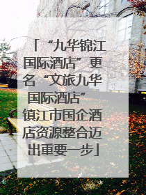 “九华锦江国际酒店”更名“文旅九华国际酒店” 镇江市国企酒店资源整合迈出重要一步