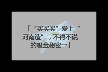 “买买买”爱上“河南造”，不得不说的吸金秘密→