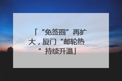 “免签圈”再扩大，厦门“邮轮热”持续升温