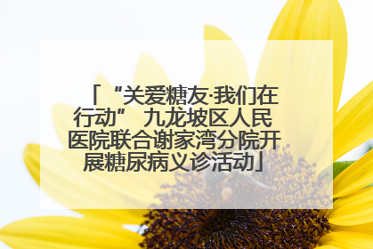 “关爱糖友·我们在行动” 九龙坡区人民医院联合谢家湾分院开展糖尿病义诊活动