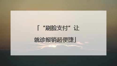 “刷脸支付”让就诊报销超便捷