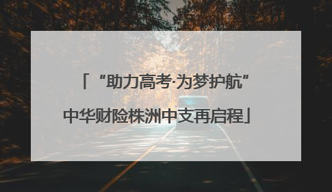 “助力高考·为梦护航”中华财险株洲中支再启程