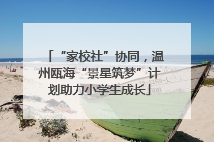 “家校社”协同，温州瓯海“景星筑梦”计划助力小学生成长
