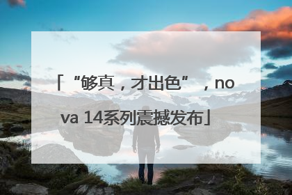 “够真，才出色”，nova 14系列震撼发布