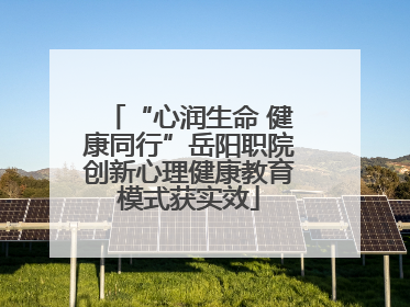 “心润生命 健康同行”岳阳职院创新心理健康教育模式获实效