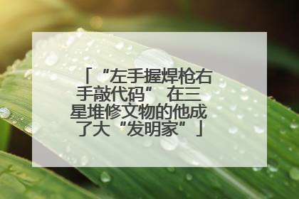 “左手握焊枪右手敲代码” 在三星堆修文物的他成了大“发明家”