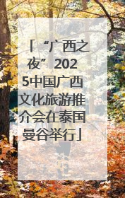 “广西之夜”2025中国广西文化旅游推介会在泰国曼谷举行