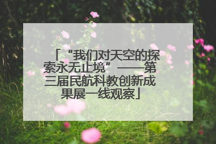 “我们对天空的探索永无止境”——第三届民航科教创新成果展一线观察