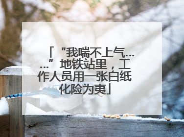 “我喘不上气……”地铁站里，工作人员用一张白纸化险为夷