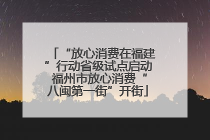 “放心消费在福建”行动省级试点启动 福州市放心消费“八闽第一街”开街