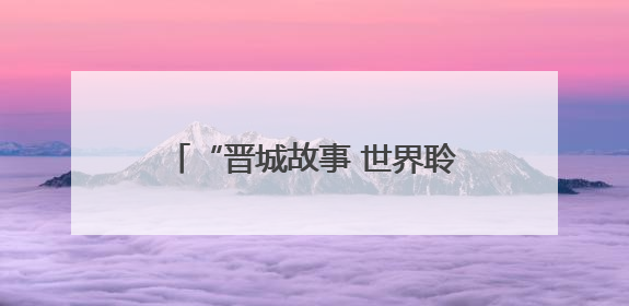 “晋城故事 世界聆听”2025海外华文媒体晋城行活动启动