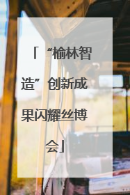 “榆林智造”创新成果闪耀丝博会