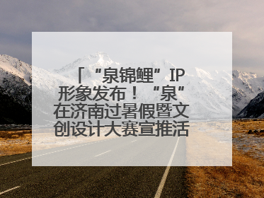 “泉锦鲤”IP形象发布！“泉”在济南过暑假暨文创设计大赛宣推活动举办