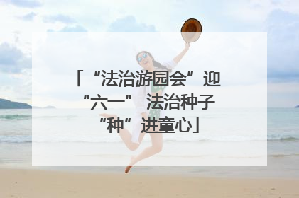 “法治游园会”迎“六一” 法治种子“种”进童心