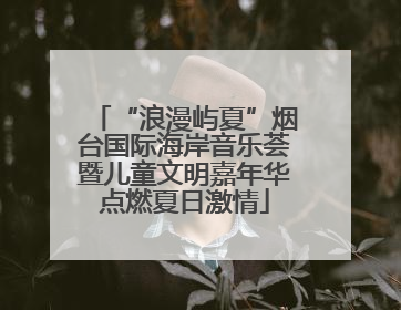 “浪漫屿夏”烟台国际海岸音乐荟暨儿童文明嘉年华点燃夏日激情