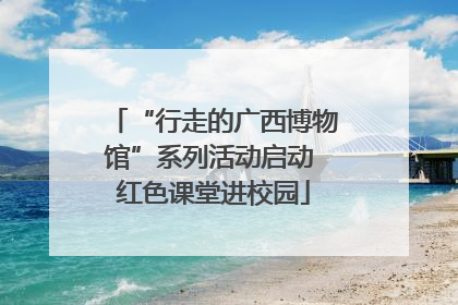 “行走的广西博物馆”系列活动启动 红色课堂进校园