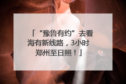“豫鲁有约”去看海有新线路，3小时郑州至日照！