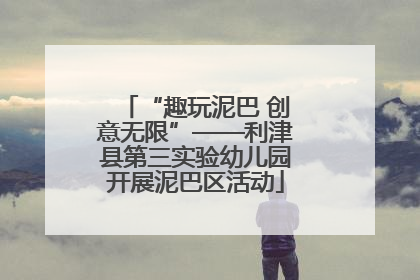 “趣玩泥巴 创意无限”——利津县第三实验幼儿园开展泥巴区活动