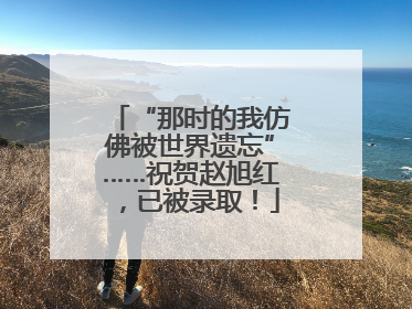 “那时的我仿佛被世界遗忘”……祝贺赵旭红，已被录取！