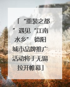“重装之都”遇见“江南水乡” 德阳城市品牌推广活动将于无锡拉开帷幕
