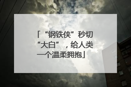 “钢铁侠”秒切“大白”，给人类一个温柔拥抱