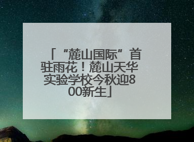 “麓山国际”首驻雨花！麓山天华实验学校今秋迎800新生