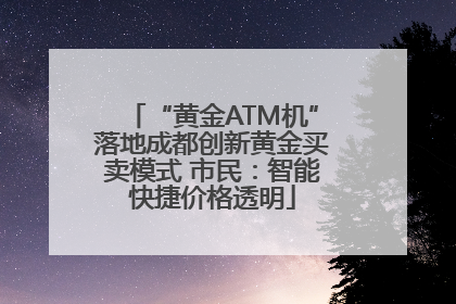 “黄金ATM机”落地成都创新黄金买卖模式 市民：智能快捷价格透明
