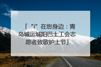 “i”在您身边：青岛城运城阳巴士工会志愿者致敬护士节
