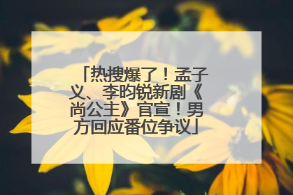 热搜爆了！孟子义、李昀锐新剧《尚公主》官宣！男方回应番位争议
