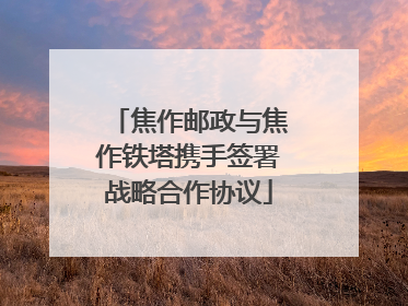 焦作邮政与焦作铁塔携手签署战略合作协议
