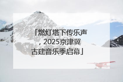 燃灯塔下传乐声，2025京津冀古建音乐季启幕