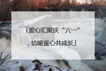 爱心汇聚庆“六一”，情暖童心共成长