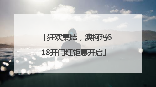 狂欢集结，澳柯玛618开门红钜惠开启