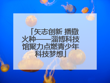 矢志创新 播撒火种——淄博科技馆聚力点燃青少年科技梦想