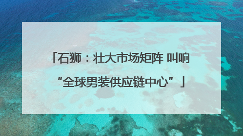 石狮：壮大市场矩阵 叫响“全球男装供应链中心”