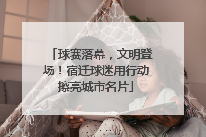 球赛落幕，文明登场！宿迁球迷用行动擦亮城市名片